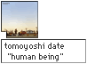 tomoyuki date "human being"